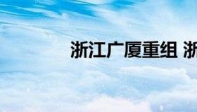 浙江广厦重组 浙江广厦股份