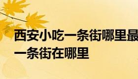 西安小吃一条街哪里最出名 西安好吃的小吃一条街在哪里