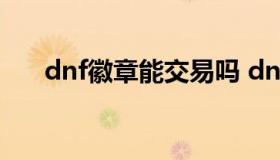 dnf徽章能交易吗 dnf徽章可以交易吗