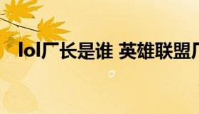 lol厂长是谁 英雄联盟厂长为什么叫厂长）