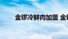 金锣冷鲜肉加盟 金锣冷鲜肉加盟店