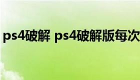 ps4破解 ps4破解版每次开机都要破解一次吗