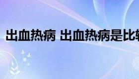 出血热病 出血热病是比较严重的人畜共患病