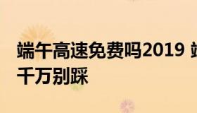 端午高速免费吗2019 端午高速免费吗这些坑千万别踩