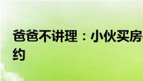 爸爸不讲理：小伙买房买贵了放弃5万定金毁约