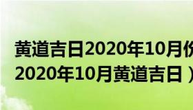 黄道吉日2020年10月份黄道吉日查询 黄日历2020年10月黄道吉日）