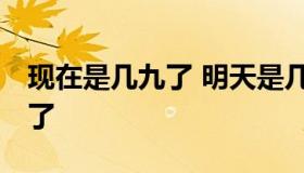 现在是几九了 明天是几九第几天,现在是几九了