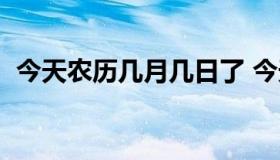 今天农历几月几日了 今天农历几月几日啦）