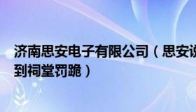 济南思安电子有限公司（思安说：广西一村子单身男子被叫到祠堂罚跪）