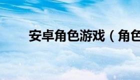 安卓角色游戏（角色扮演安卓游戏）