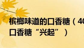 槟榔味道的口香糖（40岁的退休人生：槟榔口香糖“兴起”）