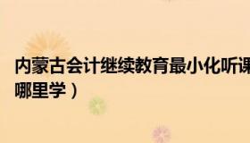 内蒙古会计继续教育最小化听课行不 内蒙古会计继续教育在哪里学）