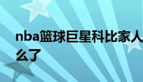 nba篮球巨星科比家人 美国篮球巨星科比怎么了