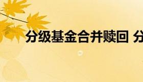 分级基金合并赎回 分级基金要赎回吗