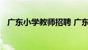 广东小学教师招聘 广东小学教师招聘考试