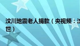 汶川地震老人捐款（央视频：汶川地震捐万元的卖炭老人去世）