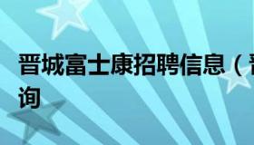 晋城富士康招聘信息（晋城富士康招聘信息查询