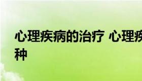 心理疾病的治疗 心理疾病的治疗方法有哪几种