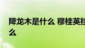 降龙木是什么 穆桂英挂帅里面的降龙木是什么