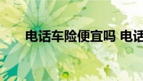 电话车险便宜吗 电话车险真的便宜吗