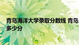 青岛海洋大学录取分数线 青岛海洋大学录取分数线2021是多少分