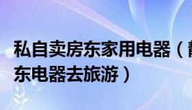 私自卖房东家用电器（静说万象：男子卖掉房东电器去旅游）