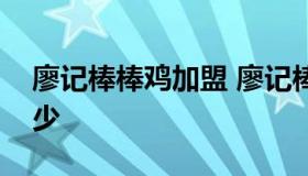 廖记棒棒鸡加盟 廖记棒棒鸡加盟费用大概多少