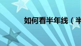 如何看半年线（半年线怎么看）