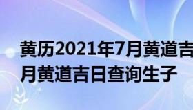 黄历2021年7月黄道吉日查询 黄历2021年7月黄道吉日查询生子