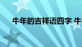 牛年的吉祥语四字 牛年四字吉祥话语）