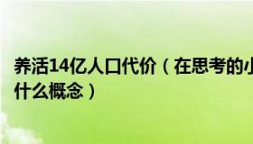 养活14亿人口代价（在思考的小铭同学：“养活80亿人”是什么概念）