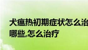 犬瘟热初期症状怎么治疗 犬瘟热初期症状有哪些,怎么治疗