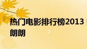 热门电影排行榜2013 热门电影排行榜2021朗朗