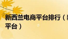 新西兰电商平台排行（新西兰魔法灯跨境电商平台）