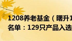 1208养老基金（曙升129：个人养老金基金名单：129只产品入选）