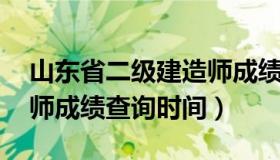 山东省二级建造师成绩查询 山东省二级建造师成绩查询时间）