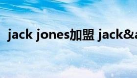 jack jones加盟 jack&jones代言人）