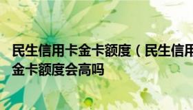 民生信用卡金卡额度（民生信用卡金卡额度14000,办了个白金卡额度会高吗