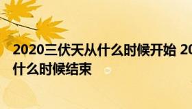 2020三伏天从什么时候开始 2020年三伏天从什么时候开始什么时候结束