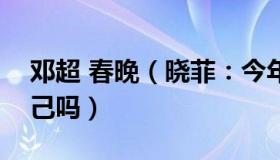 邓超 春晚（晓菲：今年春晚邓超能控制住自己吗）