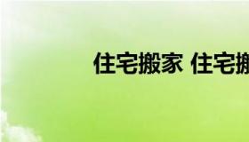 住宅搬家 住宅搬家多少钱）