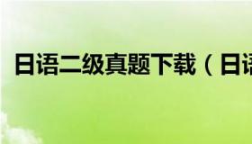 日语二级真题下载（日语能力考试二级真题