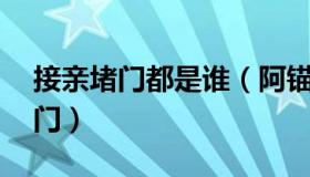 接亲堵门都是谁（阿锚：接亲遇22个小孩堵门）