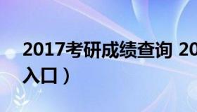 2017考研成绩查询 2017考研初试成绩查询入口）