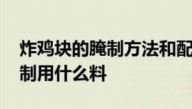 炸鸡块的腌制方法和配料 炸鸡块之前怎样腌制用什么料