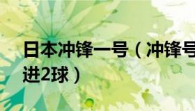 日本冲锋一号（冲锋号1921：日本7分钟连进2球）