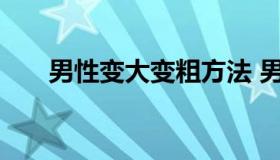 男性变大变粗方法 男人变粗大的方法