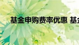 基金申购费率优惠 基金申购费率啥意思