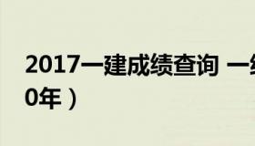 2017一建成绩查询 一级建造师成绩查询2020年）