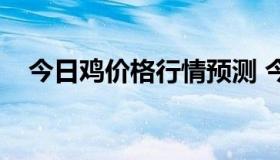 今日鸡价格行情预测 今年鸡价的走势图）